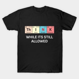 Th-I-N-K While its still allowed T-Shirt